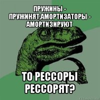 пружины - пружинят,амортизаторы - амортизируют то рессоры рессорят?