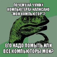 почему на чужих компьютерах написано "мой компьютор"? его надо помыть или все компьюторы мои?