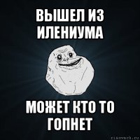 вышел из илениума может кто то гопнет