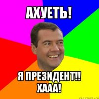 ахуеть! я президент!! хааа!