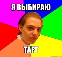 я выбираю taft