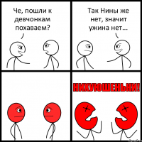 Че, пошли к девчонкам похаваем? Так Нины же нет, значит ужина нет...