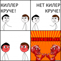 Киллер круче! Нет килер круче!