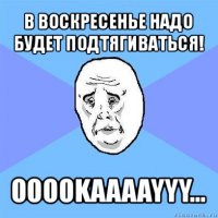 в воскресенье надо будет подтягиваться! ooookaaaayyy...