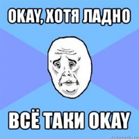 okay, хотя ладно всё таки okay