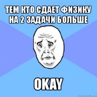 тем кто сдает физику на 2 задачи больше okay