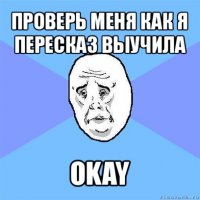 проверь меня как я пересказ выучила okay