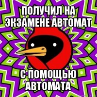 получил на экзамене автомат с помощью автомата