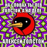 на словах ты лев толстой, а на деле... алексей толстой