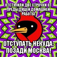 отступили две строчки от предыдущей домашней работы отступать некуда: позади москва!