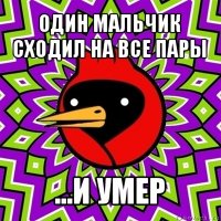 один мальчик сходил на все пары ...и умер