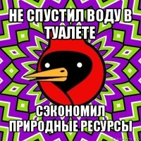 не спустил воду в туалете сэкономил природные ресурсы