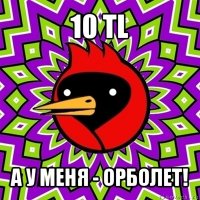 10 tl а у меня - орболет!