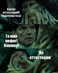 Завтра аттестация!!! Подготовьтесь! Та мне пофиг! Напишу! *На аттестации*