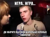 игра.. игра... да уберите вы свои щупальца зеленые сволочи