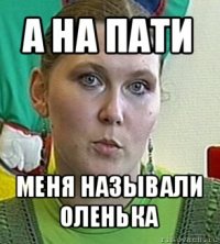 а на пати меня называли оленька