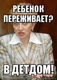 ребенок переживает? в детдом!