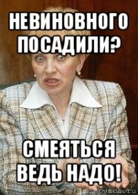 невиновного посадили? смеяться ведь надо!