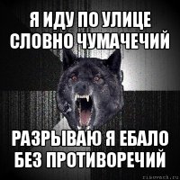 я иду по улице словно чумачечий разрываю я ебало без противоречий