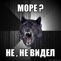 море ? не , не видел