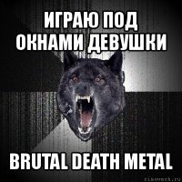 играю под окнами девушки brutal death metal