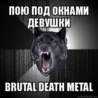 пою под окнами девушки brutal death metal