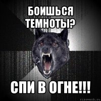 боишься темноты? спи в огне!!!