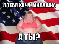 я тебя хочу, милашка а ты?