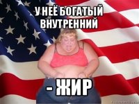 у неё богатый внутренний - жир