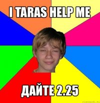 i taras help me дайте 2.25