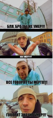 Бля, Бро ты же умер!!! Как умер??? Все говорят ты мёртв!!! Говорят значит умер!!!