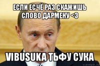 если есчё раз скажишь слово дармену <3 vibusuka тьфу сука