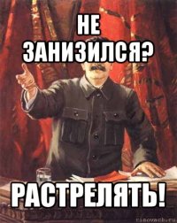 не занизился? растрелять!