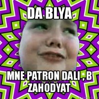 da blya mne patron dali , b zahodyat