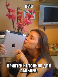 ipad приятен не только для пальцев!