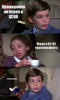 Крамаренко не играл в ЦСКА Играл в 02-03 корочепофакту ...........