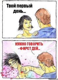 Твой первый день... Нужно говорить - фирст дей...