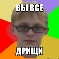 вы все дрищи