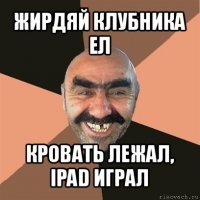 жирдяй клубника ел кровать лежал, ipad играл