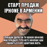 старт продаж iphone в армении слющай дарагой ти какой айфона мне прадал? тута нету кнопак! как званить в аул? шайтана мать