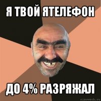 я твой ятелефон до 4% разряжал