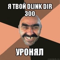 я твой dlink dir 300 уронял