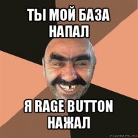 ты мой база напал я rage button нажал