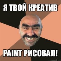 я твой креатив paint рисовал!