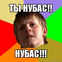 ты нубас!! нубас!!!