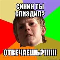 синин ты спиздил? отвечаешь?!!!