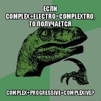 если complex+electro=complextro, то получается complex+progressive=complexive?