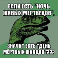 если есть "ночь живых мертвецов", значит есть "день мёртвых живцов"???