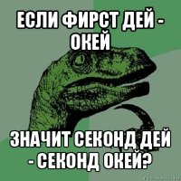 если фирст дей - окей значит секонд дей - секонд окей?