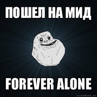 пошел на мид forever alone